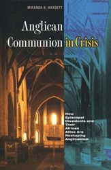 Anglican Communion in Crisis: How Episcopal Dissidents and Their African Allies Are Reshaping Anglicanism