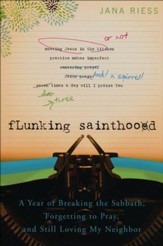 Flunking Sainthood: A Year of Breaking the Sabbath, Forgetting to Pray, and Still Loving My Neighbor