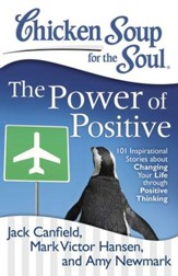 Chicken Soup for the Soul: The Power of Positive: 101 Inspirational Stories about Changing Your Life through Positive Thinking - eBook