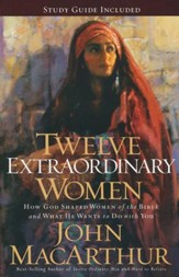 Twelve Extraordinary Women: How God Shaped Women of the Bible and What He Wants to Do with You