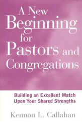 A New Beginning for Pastors & Congregations: Building an Excellent Match Upon Your Shared Strengths