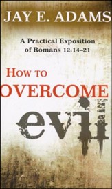 How to Overcome Evil: A Practical Exposition of Romans 12:14-21