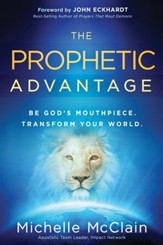 The Prophetic Advantage: Be God's Mouthpiece. Transform Your World