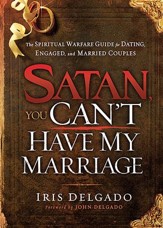 Satan, You Can't Have My Marriage: The Spiritual Warfare Guide for Dating, Engaged, and Married Couples
