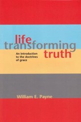 Life-Transforming Truth: An Introduction To The Doctrines Of Grace