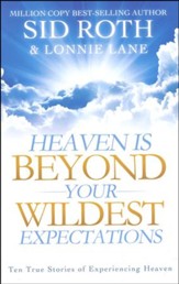 Heaven Is Beyond Your Wildest Expectations: Ten True Stories of Experiencing Heaven