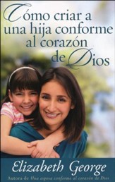 Cómo Criar a una Hija Conforme al Corazón de Dios  (Raising a Daughter After God's Own Heart)