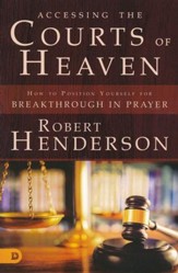 Accessing the Courts of Heaven: How to Position   Yourself for Breakthrough in Prayer