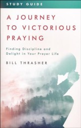 A Journey to Victorious Praying: Study Guide: Finding Discipline and Delight in Your Prayer Life