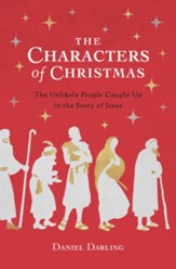 The Characters of Christmas: 10 Unlikely People Caught Up in the Story of Jesus