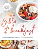 Bible and Breakfast: 31 Morning with Jesus--Feeding Our Bodies and Souls Together