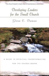 Developing Leaders for The Small Church: A Guide to Spiritual Transformation for the Church Board