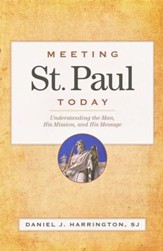 Meeting St. Paul Today: Understanding the Man, His Mission, and His Message