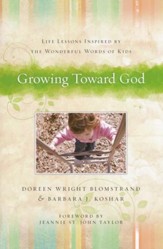 Growing Toward God: Life Lessons Inspired by The Wonderful Words of Kids
