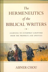 The Hermeneutics of the Biblical Writers: Learning to Interpret Scripture from the Prophets and Apostles
