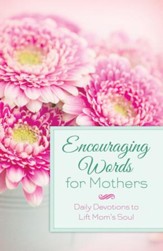 Encouraging Words for Mothers: Daily Devotions to Lift Mom's Soul - eBook