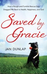 Saved By Gracie: How A Rough-and-tumble Rescue Dog Dragged Me Back To Health, Happiness And God - eBook