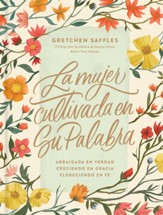 La mujer cultivada en Su Palabra: Arraigada en verdad, creciendo en gracia, floreciendo en fe - Spanish