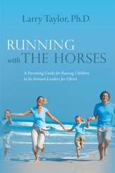 Running with the Horses: A Parenting Guide for Raising Children to be Servant-Leaders for Christ - eBook