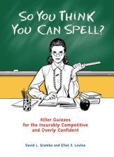 So You Think You Can Spell?: Killer Quizzes for the Incurably Competitive and Overly Confident - eBook