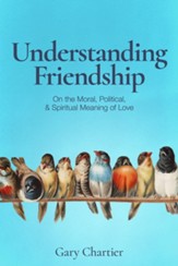 Understanding Friendship: On the Moral, Political, and Spiritual Meaning of Love - Slightly Imperfect