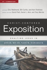 Christ-Centered Exposition Commentary: Exalting Jesus in Jonah, Micah, Nahum, Habakkuk