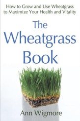 The Wheatgrass Book: How to Grow and Use Wheatgrass to Maximize Your Health and Vitality - eBook