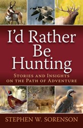 I'd Rather Be Hunting: Stories and Insights on the Path of Adventure - eBook