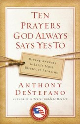 Ten Prayers God Always Says Yes To: Divine Answers to Life's Most Difficult Problems