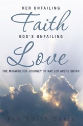 Her Unfailing Faith...God's Unfailing Love: The Miraculous Journey of Kay Loy Avers Smith - eBook