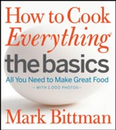 How to Cook Everything: The Basics: All You Need to Make Great Food-With 1,000 Photos