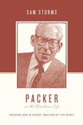 Packer on the Christian Life: Knowing God in Christ, Walking by the Spirit