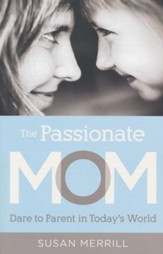 The Passionate Mom: Dare to Parent in Today's World