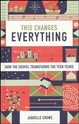 This Changes Everything: How the Gospel Transforms the Teen Years