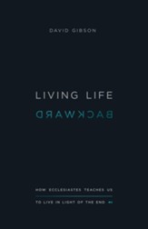 Living Life Backward: How Ecclesiastes Teaches Us to Live in Light of the End