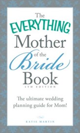 The Everything Mother of the Bride Book: The Ultimate Wedding Planning Guide for Mom! 4TH Edition