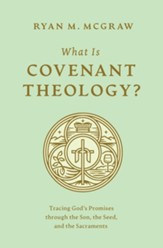 What Is Covenant Theology?: Tracing God's Promises through the Son, the Seed, and the Sacraments