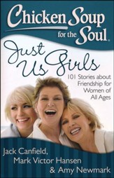 Chicken Soup for the Soul: Just Us Girls: 101 Stories about Friendship for Women of All Ages