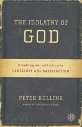 The Idolatry of God: Breaking Our Addiction to Certainty and Satisfaction