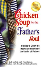 Chicken Soup for the Father's Soul: 101 Stories to Open the Hearts and Rekindle the Spirits of Fathers