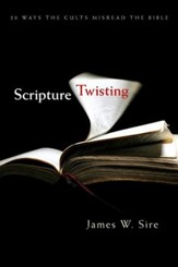 Scripture Twisting: 20 Ways the Cults Misread the Bible