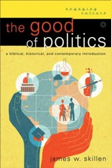 Good of Politics, The (Engaging Culture): A Biblical, Historical, and Contemporary Introduction - eBook