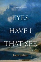 Eyes Have I That See: The Selected Poems of John Julian