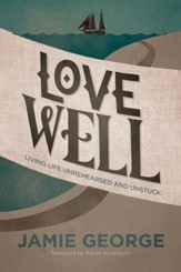 Love Well: Living Life Unrehearsed and Unstuck - eBook
