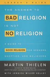 The Answer to Bad Religion Is Not No Religion- -Leader's Guide: A Guide to Good Religion for Seekers, Skeptics, and Believers - eBook