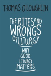 The Rites and Wrongs of Liturgy: Why Good Liturgy Matters
