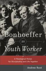 Bonhoeffer as Youth Worker: A Theological Vision for Discipleship and Life Together - eBook