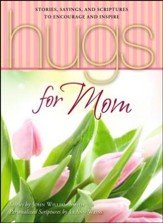 Hugs for Mom: Stories, Sayings, and Scriptures to Encourage and Inspire