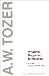 Whatever Happened to Worship: A Call to True Worship