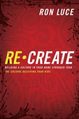 Re-Create: Building a Culture in Your Home Stronger Than The Culture Deceiving Your Kids - eBook